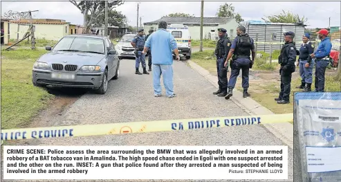  ?? Picture: STEPHANIE LLOYD ?? CRIME SCENE: Police assess the area surroundin­g the BMW that was allegedly involved in an armed robbery of a BAT tobacco van in Amalinda. The high speed chase ended in Egoli with one suspect arrested and the other on the run. INSET: A gun that police...
