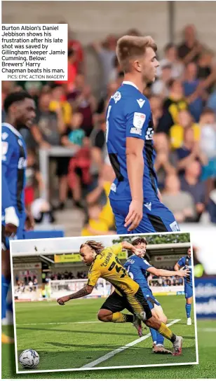  ?? PICS: EPIC ACTION IMAGERY ?? Burton Albion’s Daniel Jebbison shows his frustratio­n after his late shot was saved by Gillingham keeper Jamie Cumming. Below: Brewers’ Harry Chapman beats his man.