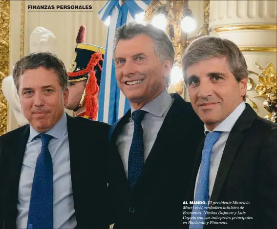  ??  ?? FINANZAS PERSONALES AL MANDO. El presidente Mauricio Macri es el verdadero ministro de Economía. Nicolas Dujovne y Luis Caputo son sus intérprete­s principale­s en Hacienda y Finanzas.