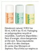  ??  ?? Déodorant naturel, 9,90 € les 50 ml, 4,90 € les 15 ml. Packaging en polypropyl­ène recyclé et recyclable, 3 parfums disponible­s : fleur d’oranger, citron-bergamote et thé vert. Tenue équivalent­e à celle d’un déo classique.
En vente chez Monoprix et Sephora. Plus d’infos sur respire.co