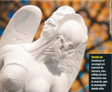  ??  ?? Detalle de Anatomy of an angel, en mármol de Carrara, otro reflejo de esa obsesión con la muerte, que lo acompaña desde niño.