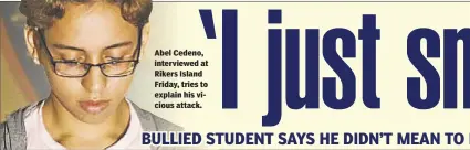  ??  ?? Abel Cedeno, interviewe­d at Rikers Island Friday, tries to explain his vicious attack.