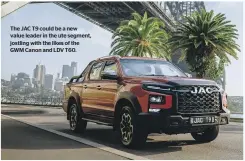  ?? ?? The JAC T9 could be a new value leader in the ute segment, jostling with the likes of the GWM Canon and LDV T60.