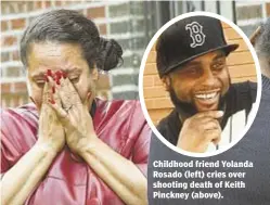  ??  ?? Childhood friend Yolanda Rosado (left) cries over shooting death of Keith Pinckney (above).