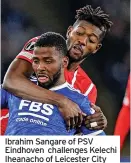  ?? ?? Ibrahim Sangare of PSV Eindhoven challenges Kelechi Iheanacho of Leicester City