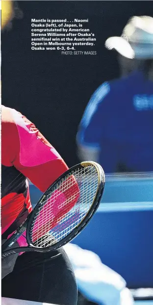  ?? PHOTO: GETTY IMAGES ?? Mantle is passed . . . Naomi Osaka (left), of Japan, is congratula­ted by American Serena Williams after Osaka’s semifinal win at the Australian Open in Melbourne yesterday. Osaka won 63, 64.