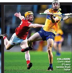  ?? ?? COLLISION: Cork’s Niall O’Leary tackles Ryan Taylor