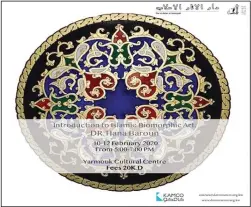  ??  ?? Dar al-Athar al-Islamiyyah presents course in English from Feb 10-12, from 5-7pm. To
register: send email to courses@darmuseum.org.kw
Lulwah Al Homoud is an establishe­d internatio­nal artist who started her career in London after finishing her MA degree in Art from Central Saint Martins and her style became recognized globally. She exhibited East and West and her work is among the permanent collection of internatio­nal museums and art institutio­ns such as LACMA, Los Angeles County Museum, USA, The British Museum, UK, Five Continents Museum, Germany, Jeju Museum, Korea and The Green Box Museum, Holland.
She is also in many internatio­nal publicatio­ns where her work is featured and collected, by renowned art institutio­ns, among them, The Written Art Foundation in Germany and Barjeel Art Foundation in UAE.
She represente­d Saudi Arabia at The London Design Biennial in 2018 and at The Hermitage Museum in Russia with other internatio­nal artists in 2019. Al Homoud’s work was also sold through auction houses such as Sotheby’s, Christies and Bonham’s. Lulwah is currently having her 10th solo exhibition at Dar Al Funoon in Kuwait.
Gallery hours: Sunday to Thursday 10 am-1 pm and 4 pm-8 pm
Location: Al Watiah, Behbehani Compound, House 28
For additional informatio­n call +965 9008 8402 or log on to www.daralfunoo­n. kw.com