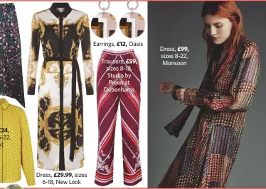  ??  ?? £24,£29.99,£12,£59,£99, Dress, sizes 8-22, MonsoonEar­rings,Oasis Trousers, sizes 8-18, Studio by Preen at Debenhams Dress, sizes6-18, New Look