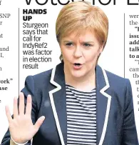 ??  ?? HANDS UP Sturgeon says that call for IndyRef2 was factor in election result