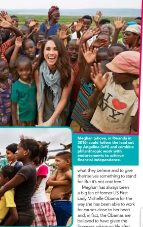  ??  ?? Meghan (above, in Rwanda in 2016) could follow the lead set by Angelina (left) and combine philanthro­pic work with endorsemen­ts to achieve financial independen­ce.