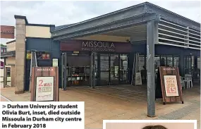  ?? ?? > Durham University student Olivia Burt, inset, died outside Missoula in Durham city centre in February 2018