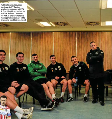  ??  ?? Robbie Keane discusses tactics with IT Carlow students during an a UEFA A Coaching Licence Course in 2014. Below: In action for ATK in India, where his managerial career got off to a winning start last weekend