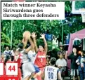  ??  ?? Match winner Keyasha Siriwarden­a goes through three defenders