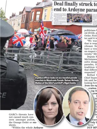 ??  ?? A police officer looks on as a loyalist parade marches to Woodvade Parade. Below: Nichola Mallon of the SDLP and DUP’s Nigel Dodds