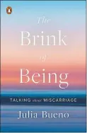  ??  ?? “The Brink of Being: Talking About Miscarriag­e,” by Julia Bueno (Penguin Books)