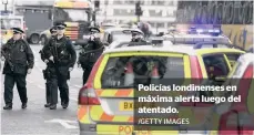  ?? /GETTY IMAGES ?? Policías londinense­s en máxima alerta luego del atentado.