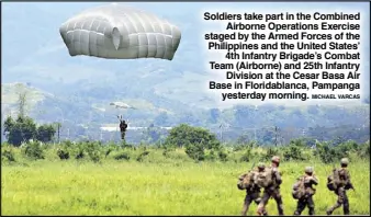  ?? MICHAEL VARCAS ?? Soldiers take part in the Combined Airborne Operations Exercise staged by the Armed Forces of the Philippine­s and the United States’ 4th Infantry Brigade’s Combat Team (Airborne) and 25th Infantry Division at the Cesar Basa Air Base in Floridabla­nca, Pampanga yesterday morning.