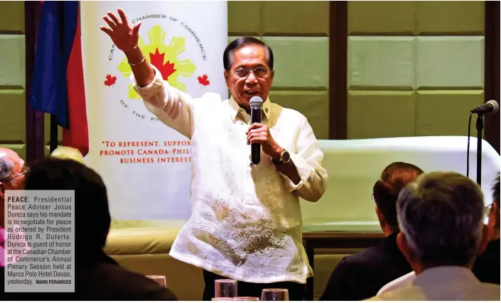  ?? MARK PERANDOS ?? PEACE. Presidenti­al Peace Adviser Jesus Dureza says his mandate is to negotiate for peace as ordered by President Rodrigo R. Duterte. Dureza is guest of honor at the Canadian Chamber of Commerce’s Annual Plenary Session held at Marco Polo Hotel Davao,...