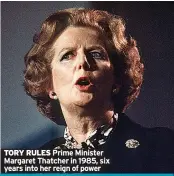  ??  ?? TORY RULES Prime Minister Margaret Thatcher in 1985, six years into her reign of power