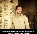  ?? ?? Matt Barr loves his action adventurer role as Danny McNamara.