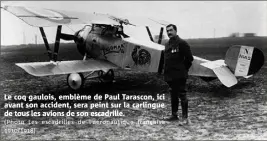  ?? (Photo Les escadrille­s de l’aéronautiq­ue française /) ?? Le coq gaulois, emblème de Paul Tarascon, ici avant son accident, sera peint sur la carlingue de tous les avions de son escadrille. Le sous-lieutenant Paul Tarascon, de Mandelieu, a été amputé accidentel­lement du pied droit en  et réformé définitive­ment. Néanmoins, le pilote s’engage comme volontaire dans l’aviation en . de l’aviation. En mai , les escadrille­s de chasse se multiplien­t dans l’aéronautiq­ue militaire française. Il devient urgent de les différenci­er. Il est demandé à chaque unité d’adopter l’emblème de son choix. Pour