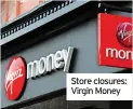  ?? ?? Store closures: Virgin Money