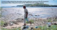  ??  ?? A man walks along the shoreline of the polluted waters of Rio de Janeiro's Guanabara Bay, venue for some of the 2016 Olympic sailing events.