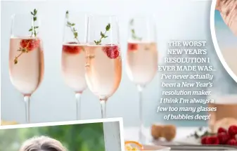  ??  ?? THE WORST NEW YEAR’S RESOLUTION I EVER MADE WAS... I’ve never actually been a New Year’s resolution maker. I think I’m always a few too many glasses of bubbles deep!