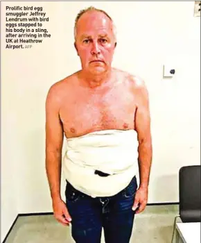  ?? AFP ?? Prolific bird egg smuggler Jeffrey Lendrum with bird eggs stapped to his body in a sling, after arriving in the UK at Heathrow Airport.