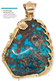  ??  ?? 1. Jesse Monongya (Navajo/hopi), large rare gem-quality Bisbee turquoise stone pendant in 14-karat gold, 3¼ x 2½"