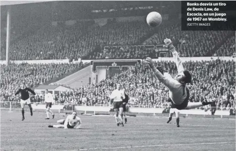  ?? /GETTY IMAGES ?? Banks desvía un tiro de Denis Law, de Escocia, en un juego de 1967 en Wembley.