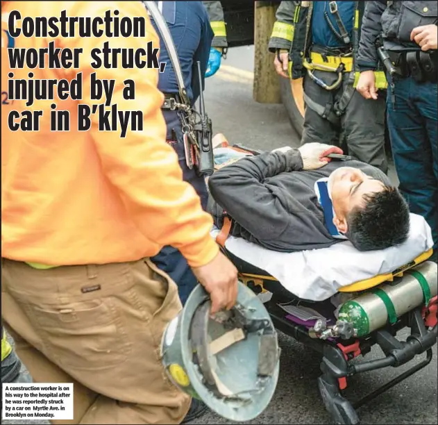  ?? ?? A constructi­on worker is on his way to the hospital after he was reportedly struck by a car on Myrtle Ave. in Brooklyn on Monday.