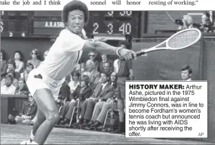  ?? AP ?? HISTORY MAKER: Arthur Ashe, pictured in the 1975 Wimbledon final against Jimmy Connors, was in line to become Fordham’s women’s tennis coach but announced he was living with AIDS shortly after receiving the offer.