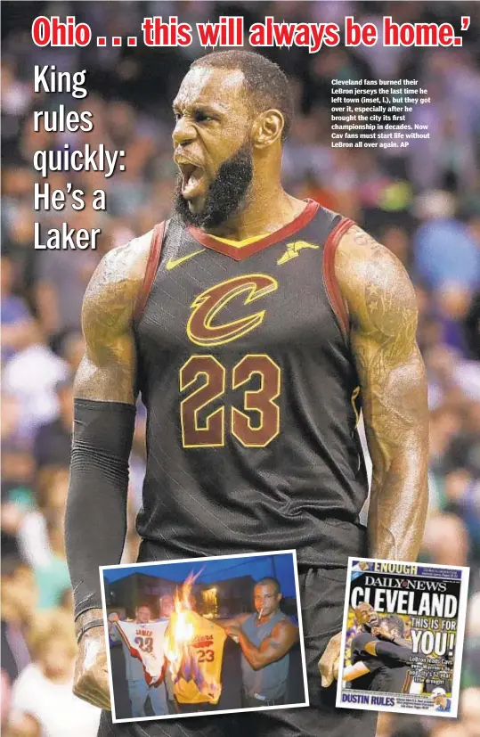  ?? AP ?? Cleveland fans burned their LeBron jerseys the last time he left town (inset, l.), but they got over it, especially after he brought the city its first championsh­ip in decades. Now Cav fans must start life without LeBron all over again.