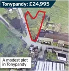  ??  ?? Tonypandy: £24,995
A modest plot in Tonypandy
