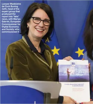  ??  ?? Lawyer Madeleine de Cock Buning (left), head of the expert group that produced the report into ‘fake’ news, with Mariya Gabriel, European Commission­er for Digital Economy and Society, who commission­ed it