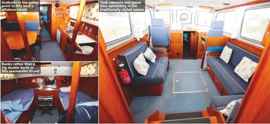  ??  ?? Grabrails in the galley point to this boat’s offshore intent Bunks rather than a big double berth in this seamanlike fit-out Teak cabinets and piped blue upholstery in the traditiona­lly styled saloon