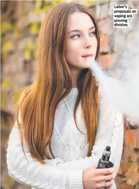 ?? ?? Labor’s proposals on vaping are proving divisive.