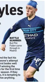  ?? ?? BATTLE SCARRED: But Phil Foden came through in Madrid