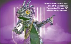 ??  ?? Who is the tuatara? Just one of the questions The Masked Singer NZ will hopefully answer.