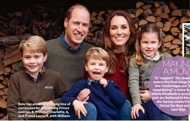  ??  ?? Kate has ensured a strong line of succession by welcoming Prince George, 8, Princess Charlotte, 6, and Prince Louis, 3, with William.
MAKING A MOVE