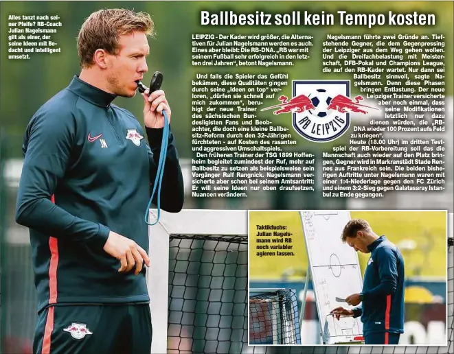  ??  ?? Alles tanzt nach seiner Pfeife? RB-Coach Julian Nagelsmann gilt als einer, der seine Ideen mit Bedacht und intelligen­t umsetzt. Taktikfuch­s: Julian Nagelsmann wird RB noch variabler agieren lassen.