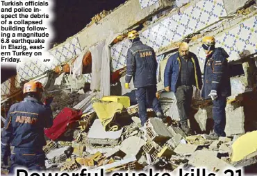  ?? AFP ?? Turkish officials and police inspect the debris of a collapsed building following a magnitude 6.8 earthquake in Elazig, eastern Turkey on Friday.