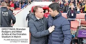  ?? PLUMB IMAGES/LEICESTER CITY/GETTY IMAGES ?? GREETINGS: Brendan Rodgers and Mikel Arteta at the Emirates Stadium in March