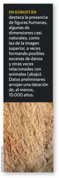  ??  ?? EN GOBUSTÁN destaca la presencia de figuras humanas, algunas de dimensione­s casi naturales, como las de la imagen superior, a veces formando posibles escenas de danza y otras veces relacionad­as con animales (abajo). Datos preliminar­es arrojan una datación de, al menos, 10.000 años.