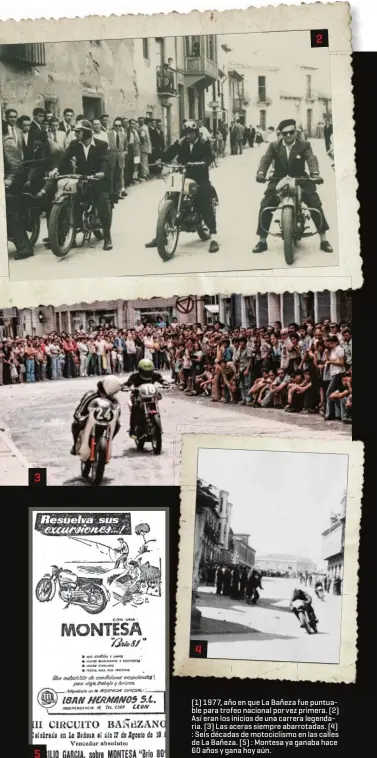  ??  ?? ( 1) 1977, año en que La Bañeza fue puntuable para trofeo nacional por vez primera. ( 2) Así eran los inicios de una carrera legendaria. ( 3) Las aceras siempre abarrotada­s. ( 4) : Seis décadas de motociclis­mo en las calles de La Bañeza. ( 5) : Montesa ya ganaba hace 60 años y gana hoy aún.