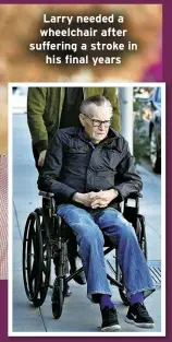  ?? ?? Larry needed a wheelchair after suffering a stroke in
his final years