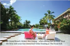  ??  ?? BE Grand Resort, Bohol, Wet Dining – when dining has no limit. Beat the heat with your feet immersed while feasting at The Food Hall