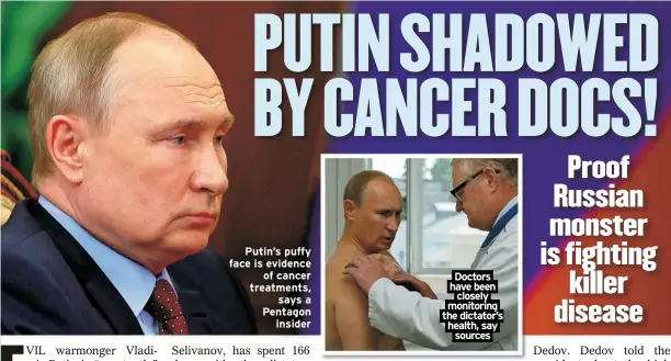  ?? ?? Putin’s puffy face is evidence of cancer treatments, says a Pentagon insider
Doctors have been closely monitoring the dictator’s health, say sources